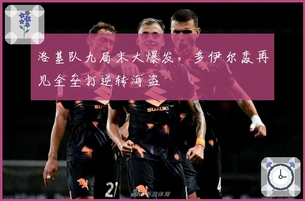 洛基队九局末大爆发，多伊尔轰再见全垒打逆转海盗