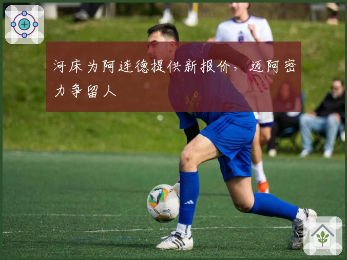 河床为阿连德提供新报价，迈阿密力争留人