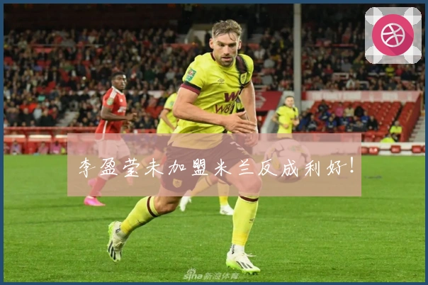 李盈莹未加盟米兰反成利好！