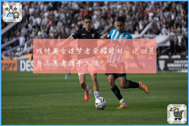 残特奥会追梦者荣耀时刻，运动员与志愿者携手入场