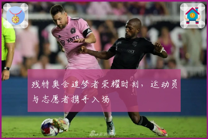 残特奥会追梦者荣耀时刻，运动员与志愿者携手入场