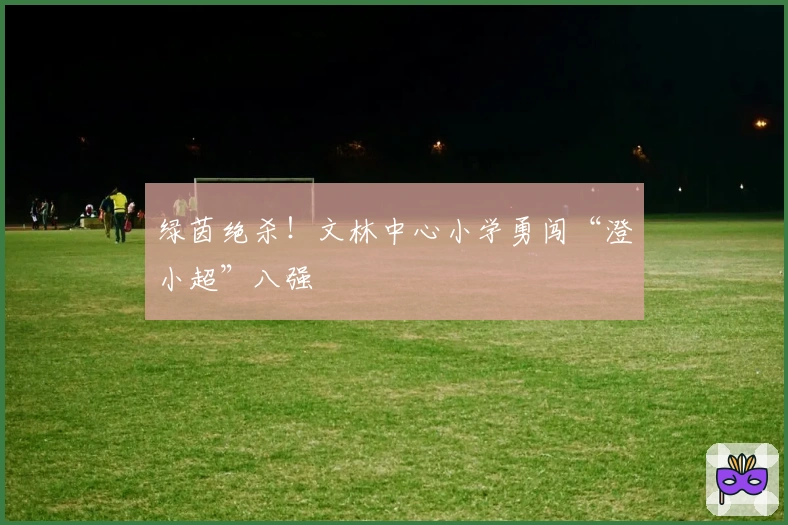 绿茵绝杀！文林中心小学勇闯“澄小超”八强