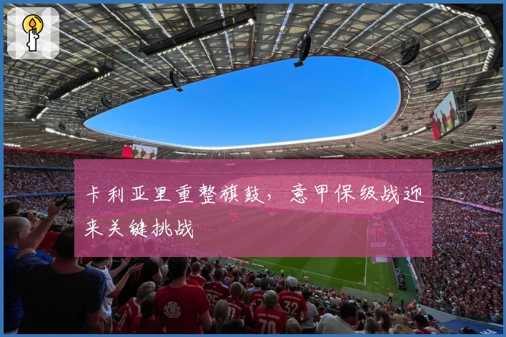 卡利亚里重整旗鼓，意甲保级战迎来关键挑战