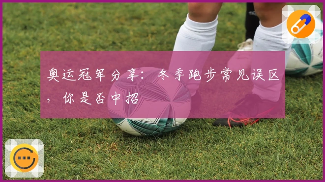 奥运冠军分享：冬季跑步常见误区，你是否中招