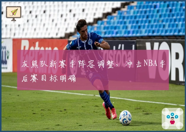 灰熊队新赛季阵容调整，冲击NBA季后赛目标明确