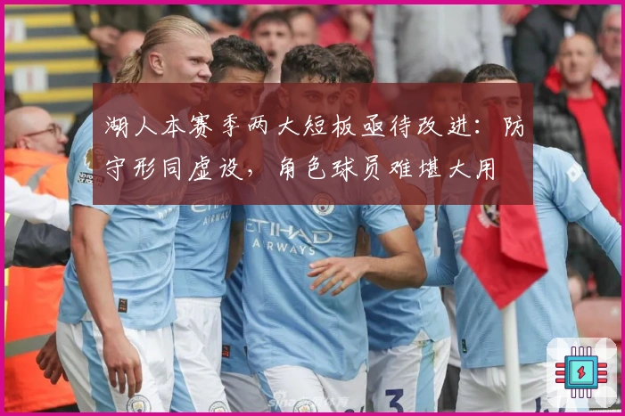 湖人本赛季两大短板亟待改进：防守形同虚设，角色球员难堪大用