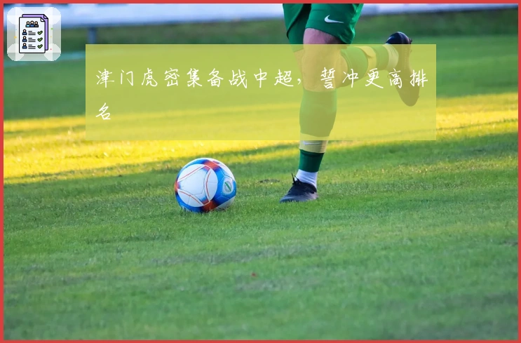 津门虎密集备战中超，誓冲更高排名